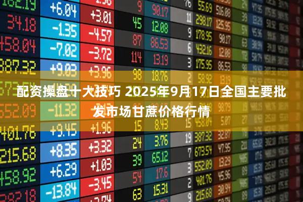 配资操盘十大技巧 2025年9月17日全国主要批发市场甘蔗价格行情