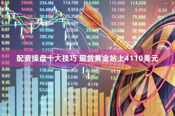 配资操盘十大技巧 现货黄金站上4110美元