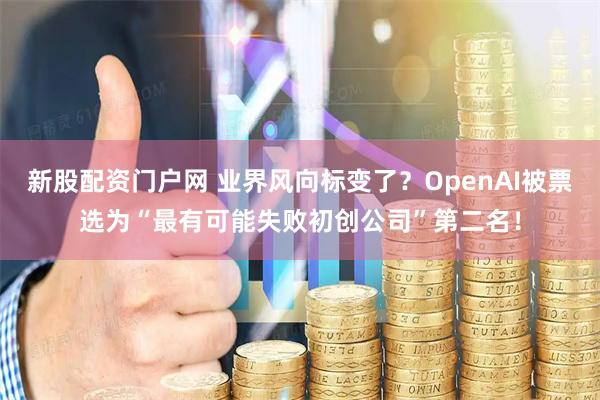 新股配资门户网 业界风向标变了？OpenAI被票选为“最有可能失败初创公司”第二名！