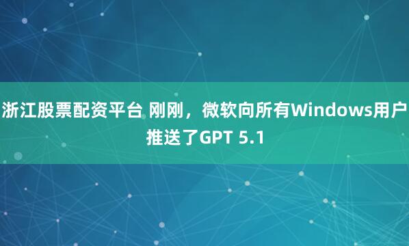 浙江股票配资平台 刚刚，微软向所有Windows用户推送了GPT 5.1