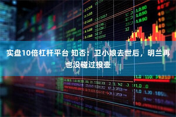 实盘10倍杠杆平台 知否：卫小娘去世后，明兰再也没碰过投壶