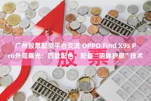 广州股票配资平台交流 OPPO Find X9s Pro外观曝光：四款配色，配备“明眸护眼”技术